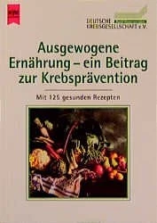 Ausgewogene Ernährung - ein Beitrag zur Krebsprävention - mit 125 gesunden Rezepten